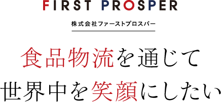 株式会社ファーストプロスパー 食品物流を通じて 世界中を笑顔にしたい